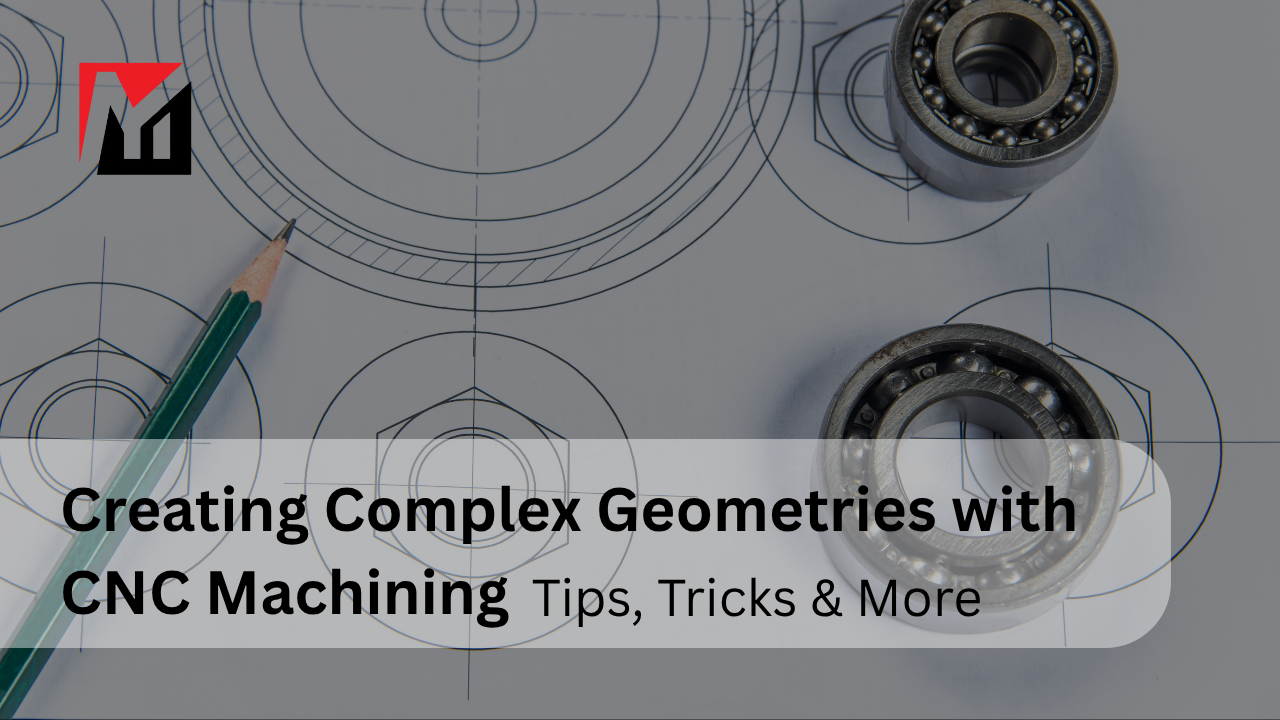 Creating Complex Geometries with CNC Machining – Tips, Tricks & More